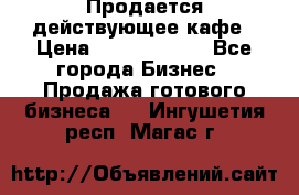 Продается действующее кафе › Цена ­ 18 000 000 - Все города Бизнес » Продажа готового бизнеса   . Ингушетия респ.,Магас г.